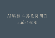 AI编程工具免费用Claude4模型-顾问网