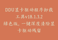 DDU显卡驱动程序卸载工具v18.1.3.2绿色版，一键深度清除显卡驱动残留-顾问网