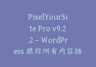 PixelYourSite Pro v9.2.2 – WordPress 跟踪所有内容插件【Cb-071】-顾问网