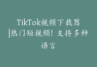 TikTok视频下载器|热门短视频！支持多种语言-顾问网