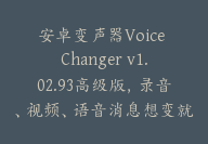 安卓变声器Voice Changer v1.02.93高级版，录音、视频、语音消息想变就变-顾问网