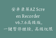 安卓录屏AZ Screen Recorder v6.7.6高级版，一键暂停继续，高级权限全开-顾问网